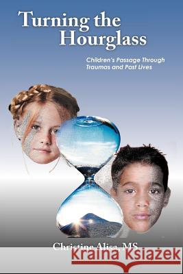 Turning the Hourglass: Children's Passage Through Traumas and Past Lives Alisa, Christine 9781477275634 Authorhouse