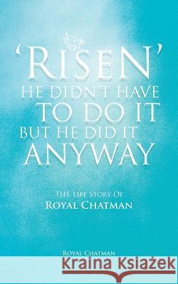 'Risen' He Didn't Have to Do It But He Did It Anyway: The Life Story of Royal Chatman Chatman, Royal 9781477275771