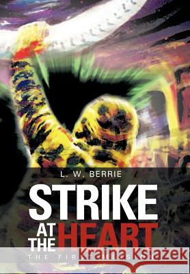 Strike at the Heart: The First Mission Berrie, L. W. 9781477276372 Authorhouse