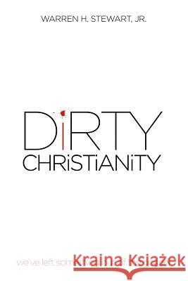 Dirty Christianity: We've Left Something Out of the Gospel Stewart, Warren H., Jr. 9781477276457 Authorhouse