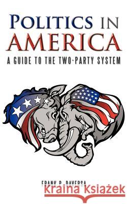 Politics in America: A Guide to the Two-Party System Daversa, Frank P. 9781477276778 Authorhouse