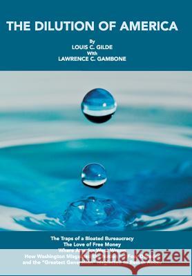 The Dilution of America: The Traps of a Bloated Bureaucracy - The Love of Free Money - Where America Went Wrong - How Washington Misguided the Gilde, Louis C. 9781477277188 Authorhouse