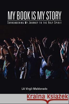 My Book Is My Story: Surrendering My Journey to the Holy Spirit Virgil-Maldonado, La 9781477278802