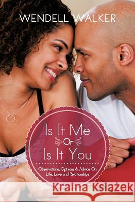 Is It Me Or Is It You: Observations, Opinions & Advice On Life, Love and Relationships Walker, Wendell 9781477281550