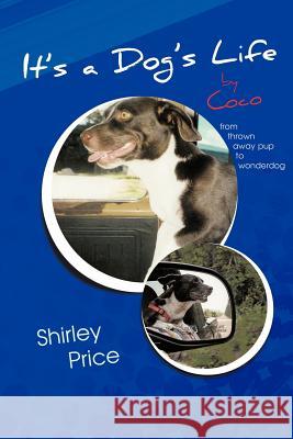 It's a Dog's Life by Coco: From Thrown Away Pup to Wonderdog Price, Shirley 9781477281888 Authorhouse