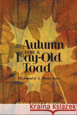 Autumn for a Day-Old Toad: The Journal of A. Manley Stanz Boykie, Terry Scott 9781477282533