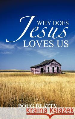 Why Does Jesus Loves Us Doug Beatty 9781477283257 Authorhouse