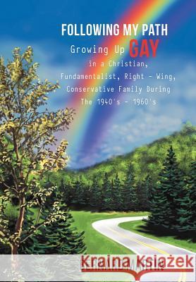 Following My Path: Growing Up Gay in a Christian, Fundamentalist, Right - Wing, Conservative Family During the 1940's - 1960's Martin, Bernard 9781477283738 Authorhouse