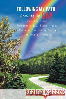 Following My Path: Growing Up Gay in a Christian, Fundamentalist, Right - Wing, Conservative Family During the 1940's - 1960's Martin, Bernard 9781477283745 Authorhouse