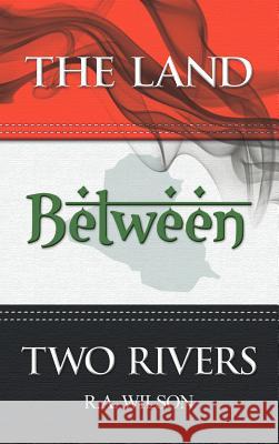 The Land Between Two Rivers R. A. Wilson 9781477283776 AuthorHouse