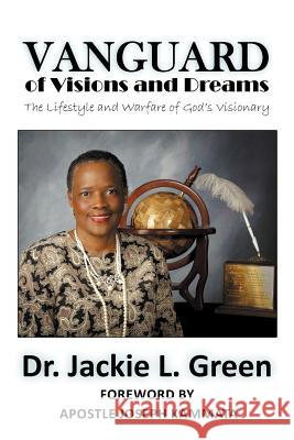 Vanguard of Visions and Dreams: The Lifestyle and Warfare of God's Visionary Green, Bishop Jackie L. 9781477284599 Authorhouse