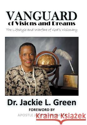 Vanguard of Visions and Dreams: The Lifestyle and Warfare of God's Visionary Green, Bishop Jackie L. 9781477284612 Authorhouse