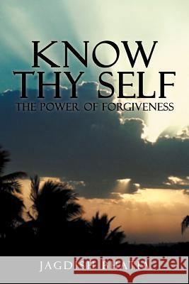 Know Thy Self: The Power of Forgiveness Bhatia, Jagdish 9781477286227