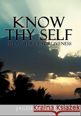 Know Thy Self: The Power of Forgiveness Bhatia, Jagdish 9781477286241