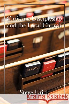 Christian Discipleship and the Local Church Steve Urick 9781477286333 Authorhouse