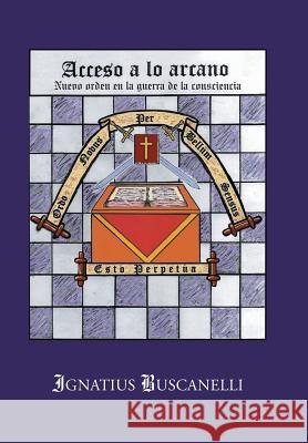 Acceso a Lo Arcano: Nuevo Orden En La Guerra de La Consciencia Buscanelli, Ignatius 9781477286456