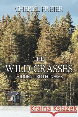 The Wild Grasses: Hidden Truth Poems Freier, Cheryl 9781477286562