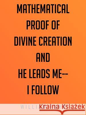 Mathematical Proof of Divine Creation and He Leads Me-I Follow Furr, William 9781477286586