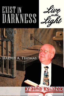 Exist in Darkness: Live in the Light Thomas, Harvey A. 9781477286654