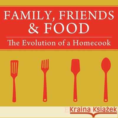 Family, Friends & Food: The Evolution of a Homecook Burke, Elizabeth 9781477286890