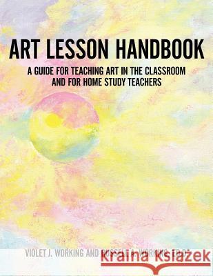 Art Lesson Handbook: A Guide for Teaching Art in the Classroom and for Home Study Teachers Working, Violet 9781477288269