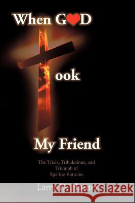 When God Took My Friend & The Trials, Tribulations, And Triumph Of Sparkie Bottoms Larry D. Hunter 9781477289457 Authorhouse