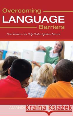 Overcoming Language Barriers: How Teachers Can Help Dialect Speakers Succeed Jones Ed D., Amanda J. 9781477290446 Authorhouse