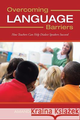 Overcoming Language Barriers: How Teachers Can Help Dialect Speakers Succeed Jones Ed D., Amanda J. 9781477290453 Authorhouse