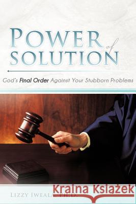 Power Of Solution: God's Final Order Against Your Stubborn Problems Iweala, Lizzy 9781477291757