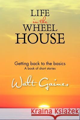 Life In the Wheel House: Getting back to the basics Gaines, Walt 9781477292662