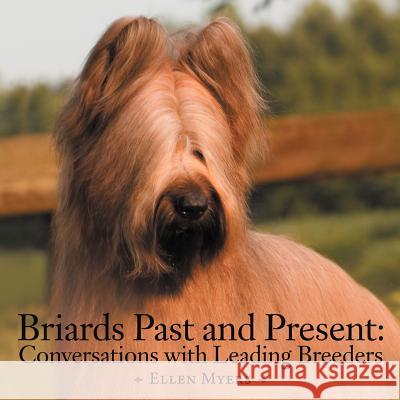 Briards Past and Present: Conversations with Leading Breeders Myers, Ellen 9781477292860