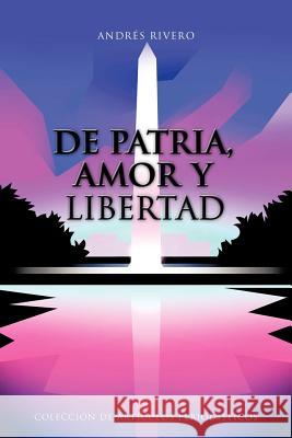 De Patria, Amor y Libertad: Colección de Artículos Periodísticos Rivero, Andrés 9781477293317