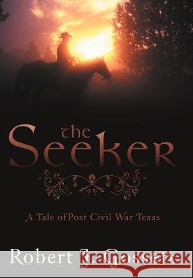 The Seeker: A Tale of Post Civil War Texas Gossett, Robert J. 9781477293362