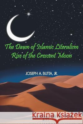 The Dawn of Islamic Literalism: Rise of the Crescent Moon Butta, Joseph A. 9781477295304