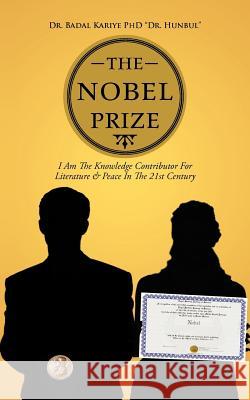 The Nobel Prize: I Am The Knowledge Contributor For Literature & Peace In The 21st Century Kariye Dr Hunbul, Badal 9781477296646 Authorhouse