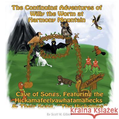 The Continuing Adventures Of Willy The Worm At Harmony Mountain: Cave Of Songs, Featuring The Hickamafeelyawhatamahecks & Their Song. The Hickamas Gilbert, Scott W. 9781477296714 Authorhouse