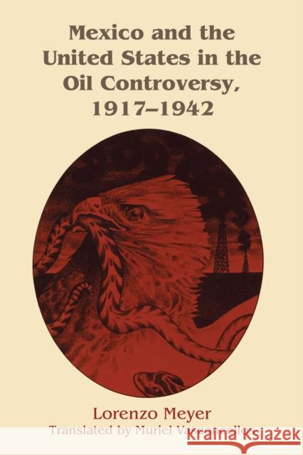 Mexico and the United States in the Oil Controversy, 1917-1942 Lorenzo Meyer Dr Muriel Vasconcellos (Georgetown Unive  9781477300992