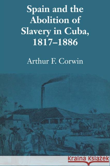 Spain and the Abolition of Slavery in Cuba, 1817-1886 Arthur F Corwin   9781477301333