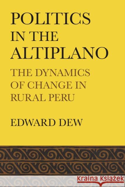 Politics in the Altiplano: The Dynamics of Change in Rural Peru Dew, Edward 9781477301500 University of Texas Press