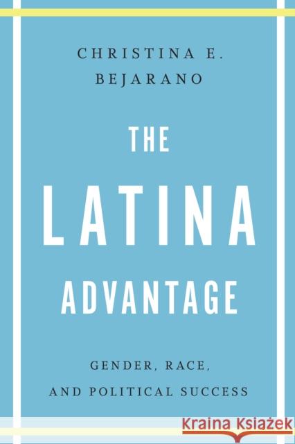 The Latina Advantage: Gender, Race, and Political Success Bejarano, Christina E. 9781477302088