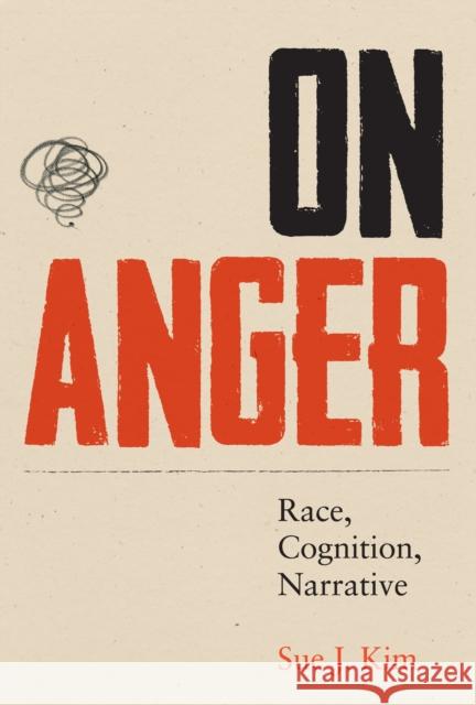 On Anger: Race, Cognition, Narrative Kim, Sue J. 9781477302149 University of Texas Press