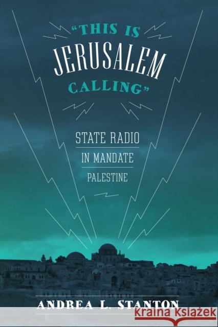 This Is Jerusalem Calling: State Radio in Mandate Palestine Stanton, Andrea L. 9781477302231 University of Texas Press