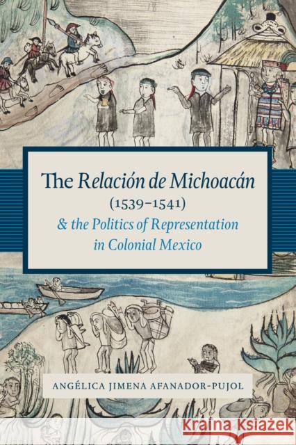 The Relación de Michoacán (1539-1541) and the Politics of Representation in Colonial Mexico Afanador-Pujol, Angélica Jimena 9781477302392 University of Texas Press