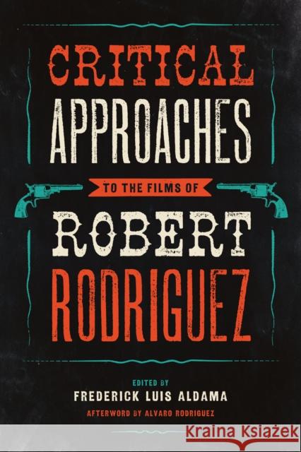 Critical Approaches to the Films of Robert Rodriguez Frederick Luis Aldama Alvaro Rodriguez 9781477302408