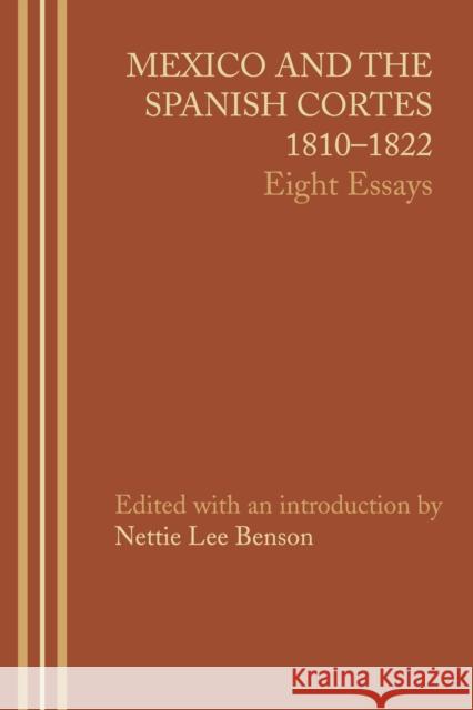 Mexico and the Spanish Cortes, 1810-1822: Eight Essays Benson, Nettie Lee 9781477304037 University of Texas Press