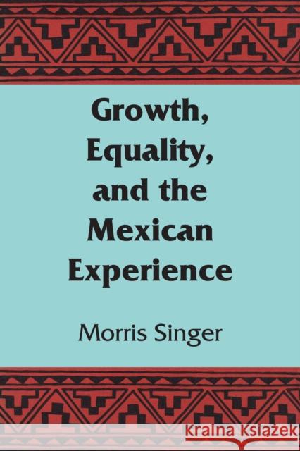 Growth, Equality, and the Mexican Experience Morris Singer 9781477304969 University of Texas Press