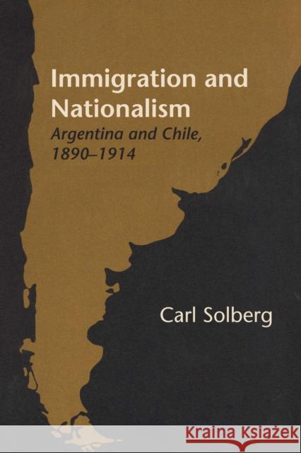 Immigration and Nationalism: Argentina and Chile, 1890-1914 Solberg, Carl 9781477305010 University of Texas Press