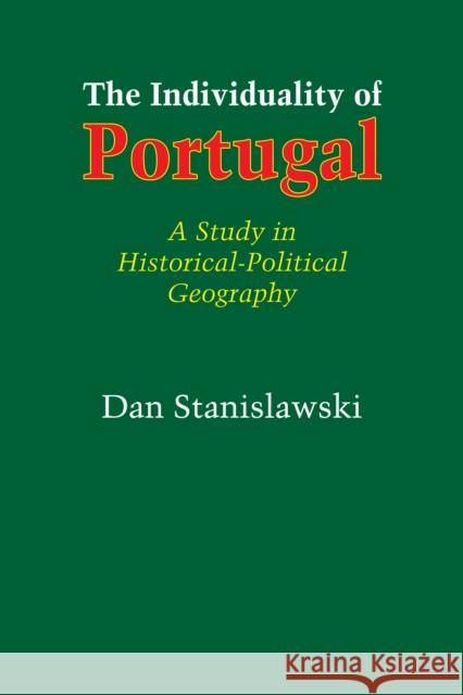 The Individuality of Portugal: A Study in Historical-Political Geography Dan Stanislawski 9781477305072 University of Texas Press