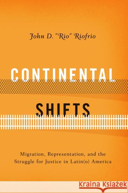 Continental Shifts: Migration, Representation, and the Struggle for Justice in Latin(o) America John D. Riofrio 9781477305423 University of Texas Press