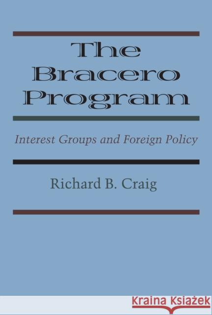 The Bracero Program: Interest Groups and Foreign Policy Richard B. Craig 9781477305843